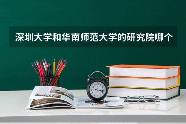 深圳大学和华南师范大学的研究院哪个好一些呀？