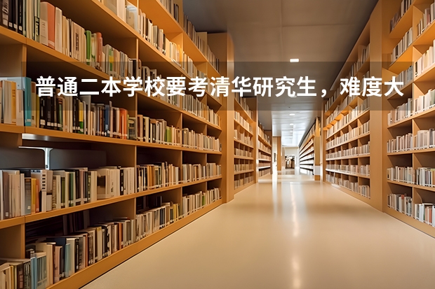 普通二本学校要考清华研究生，难度大吗