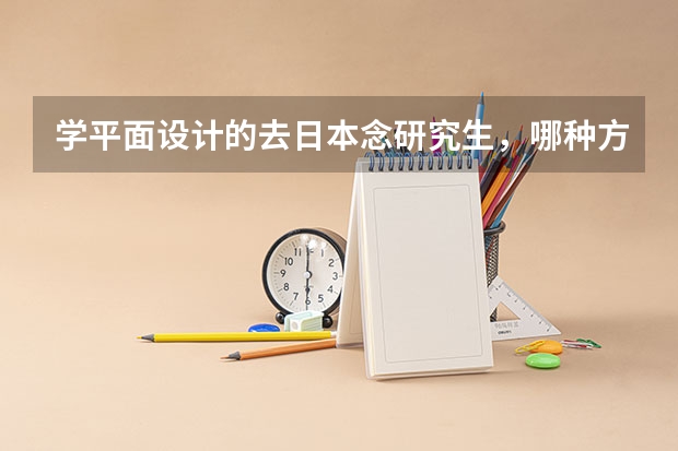 学平面设计的去日本念研究生,哪种方式 去哪个大学院比较好?