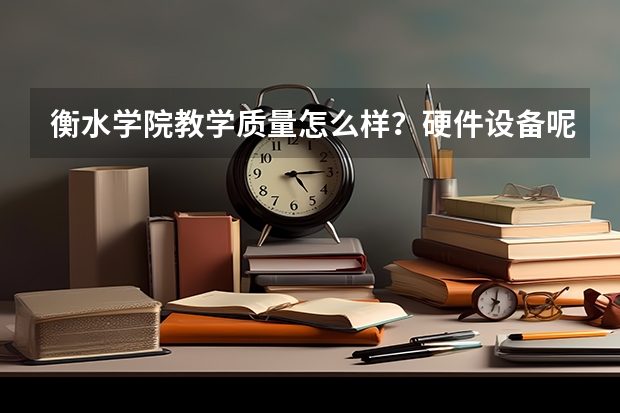 衡水学院教学质量怎么样？硬件设备呢？每年考上多少研究生？生活上怎么样？