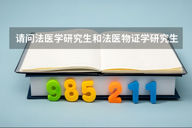 请问法医学研究生和法医物证学研究生法医毒物分析研究生有什么区别？有的招生简章直接写的法医学