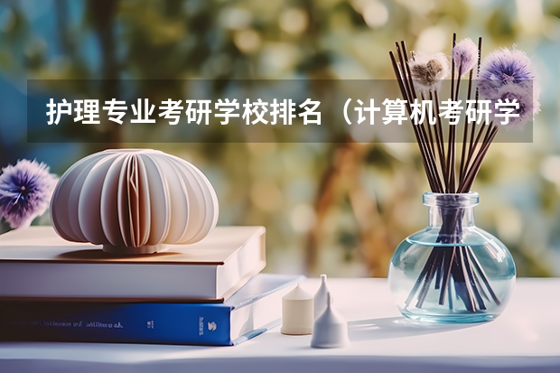 护理专业考研学校排名(计算机考研学校排名)