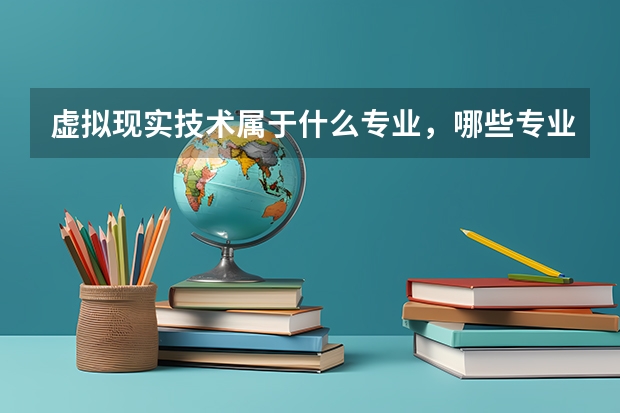 虚拟现实技术属于什么专业，哪些专业可以报考它的研究生