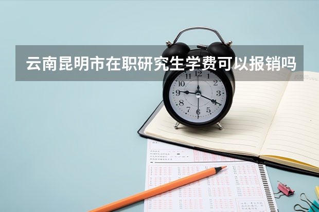 云南昆明市在职研究生学费可以报销吗？