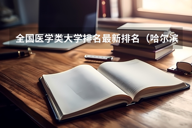 全国医学类大学排名最新排名（哈尔滨医科大学热门专业排名）