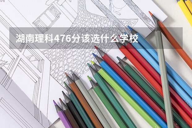 湖南理科476分该选什么学校