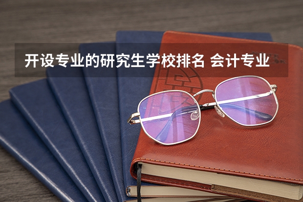 开设专业的研究生学校排名 会计专业研究生院校排名