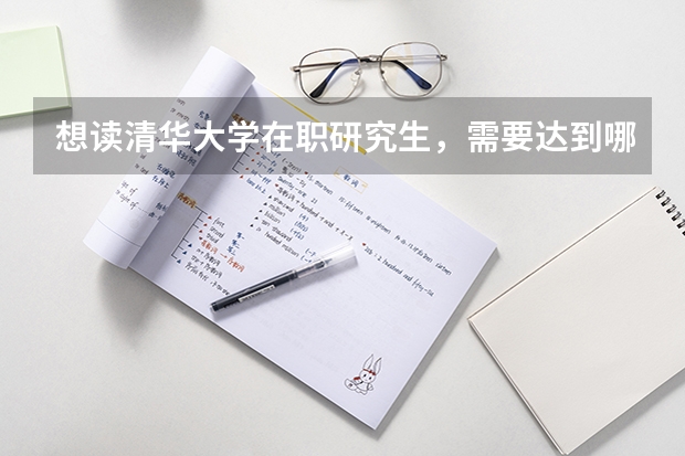 想读清华大学在职研究生,需要达到哪些条件?