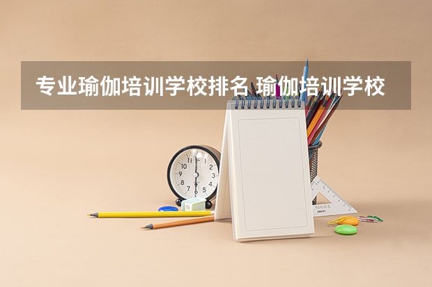 专业瑜伽培训学校排名 瑜伽培训学校排名？