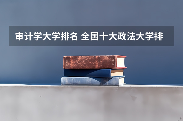审计学大学排名 全国十大政法大学排名