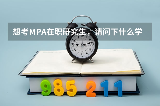 想考MPA在职研究生，请问下什么学校比较好呢
