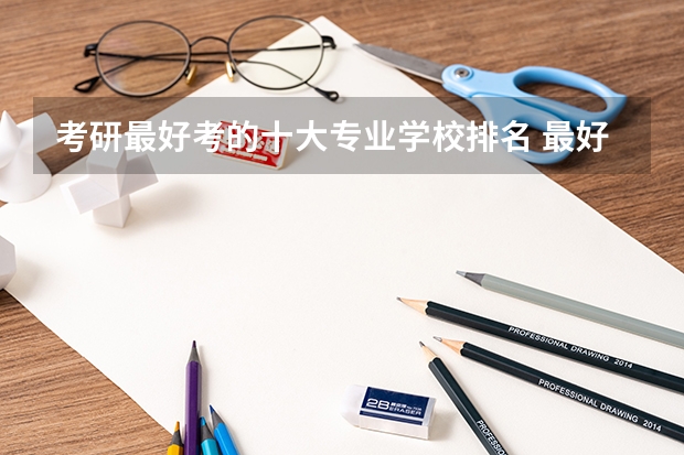 考研最好考的十大专业学校排名 最好考的研究生专业和学校