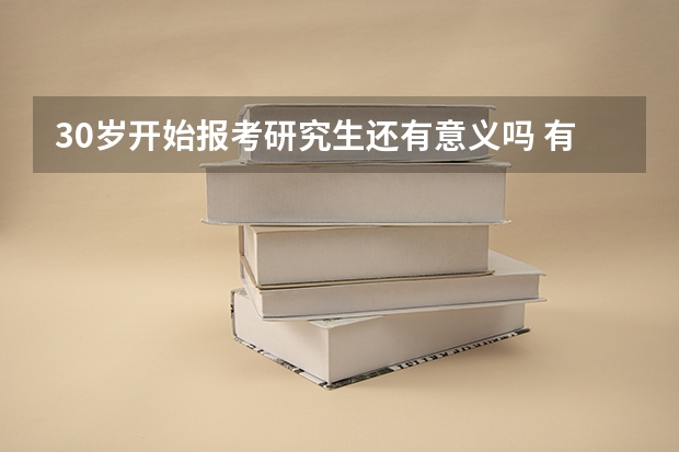 30岁开始报考研究生还有意义吗 有什么作用？