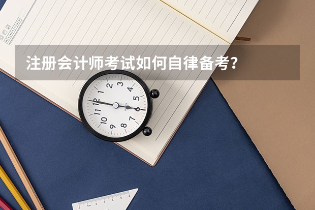注册会计师考试如何自律备考？
