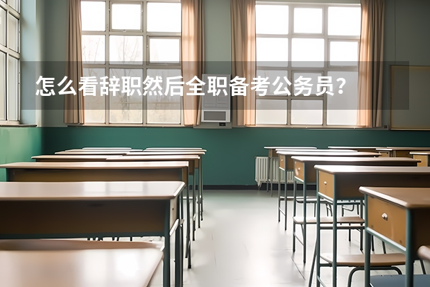 怎么看辞职然后全职备考公务员？