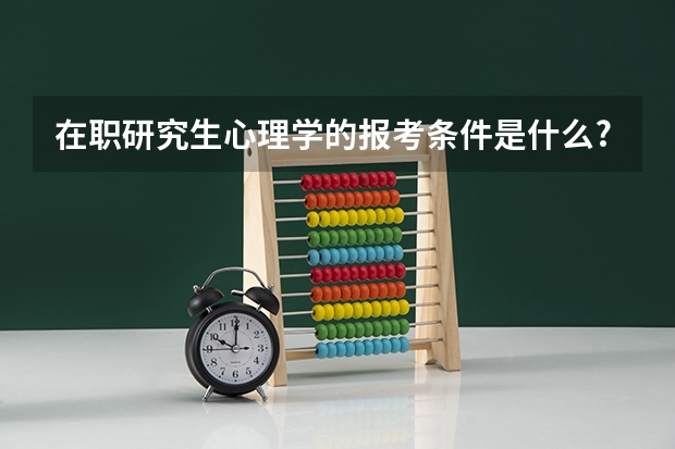 在职研究生心理学的报考条件是什么?