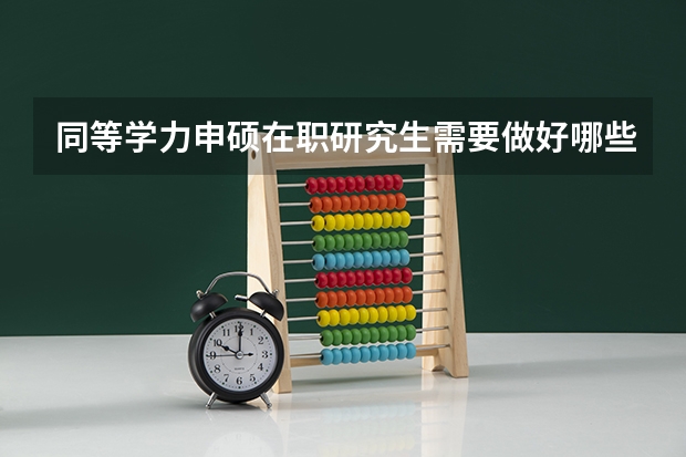 同等学力申硕在职研究生需要做好哪些准备？