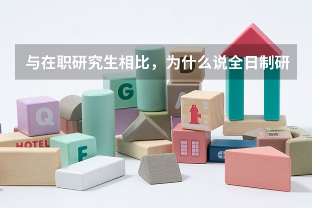 与在职研究生相比，为什么说全日制研究生难考