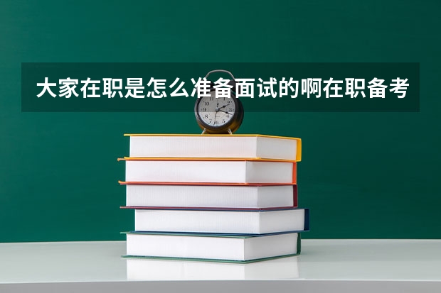 大家在职是怎么准备面试的啊在职备考的人啊真是心力交