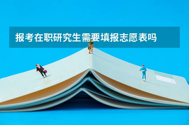 报考在职研究生需要填报志愿表吗