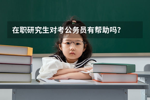 在职研究生对考公务员有帮助吗？