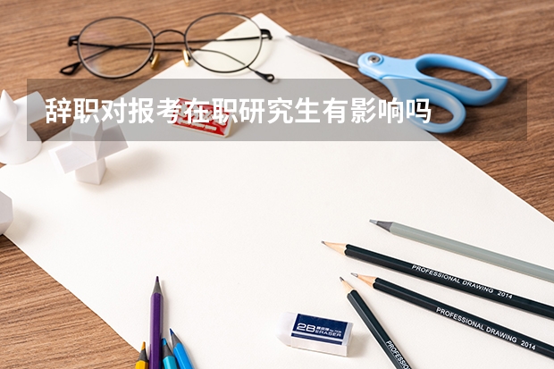 辞职对报考在职研究生有影响吗