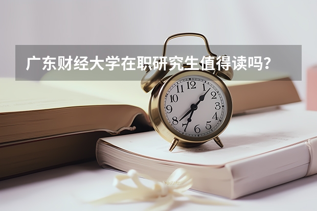 广东财经大学在职研究生值得读吗？