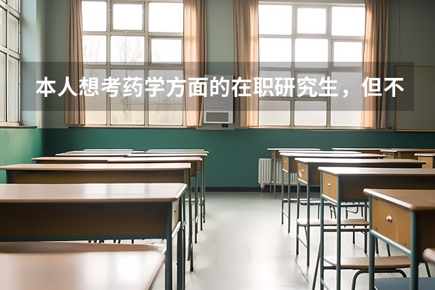 本人想考药学方面的在职研究生,但不知道哪些学校招在职研究生啊?