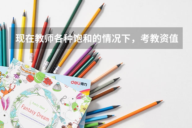 现在教师各种饱和的情况下，考教资值得吗？