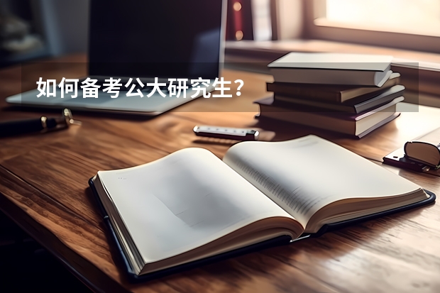 如何备考公大研究生?