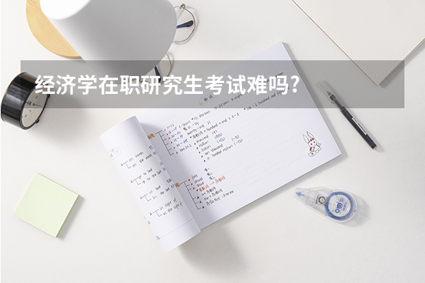 经济学在职研究生考试难吗?
