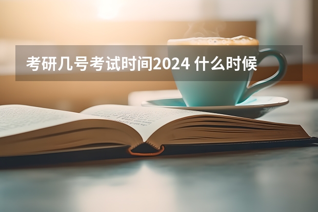 考研几号考试时间2024 什么时候报名?