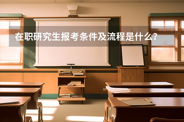 在职研究生报考条件及流程是什么？