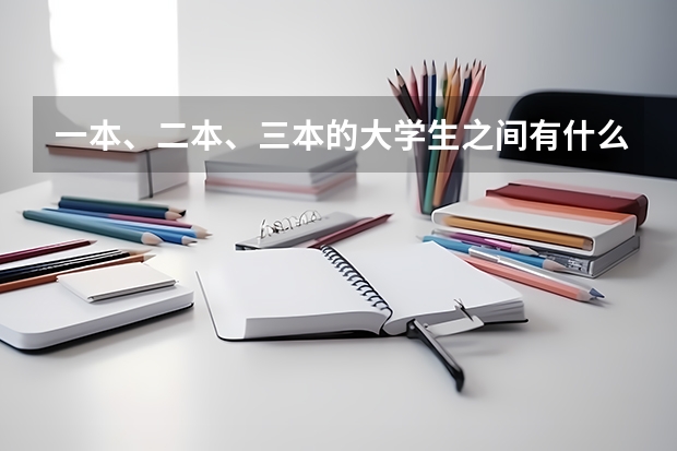一本、二本、三本的大学生之间有什么差别?