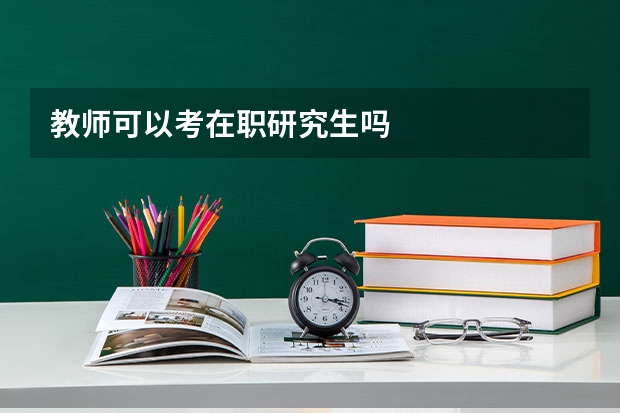 教师可以考在职研究生吗