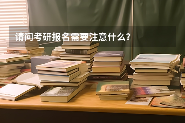请问考研报名需要注意什么?