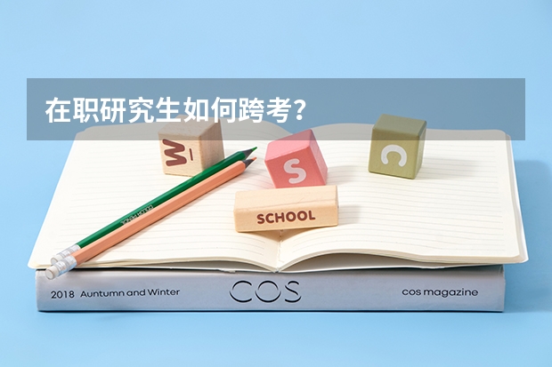 在职研究生如何跨考？