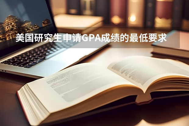 美国研究生申请GPA成绩的最低要求是多少？