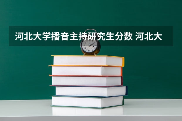 河北大学播音主持研究生分数 河北大学医学部研究生分数线