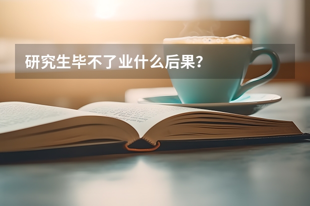 研究生毕不了业什么后果？