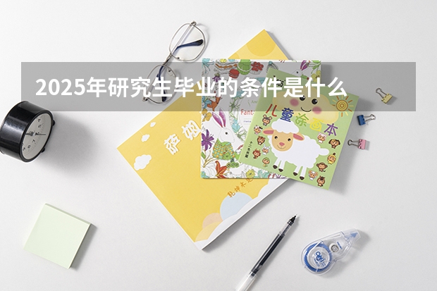 2025年研究生毕业的条件是什么