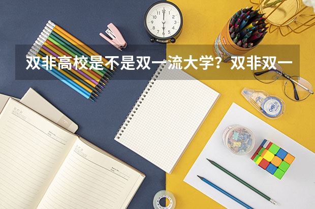 双非高校是不是双一流大学？双非双一流院校是什么意思？