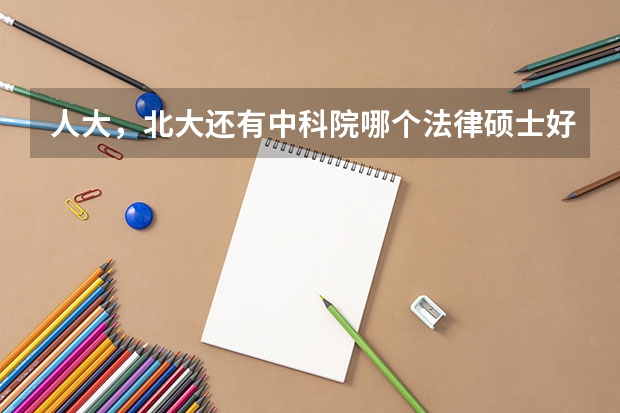 人大，北大还有中科院哪个法律硕士好点（非法学）