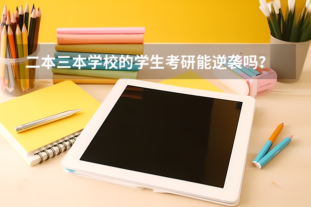 二本三本学校的学生考研能逆袭吗？