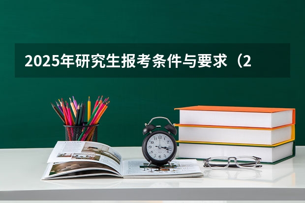 2025年研究生报考条件与要求（2025年成人本科考研究生流程）