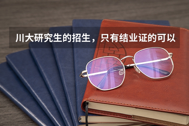 川大研究生的招生，只有结业证的可以去参加研究生报名和考试吗?