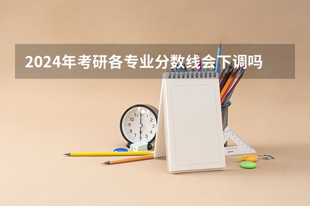 2024年考研各专业分数线会下调吗