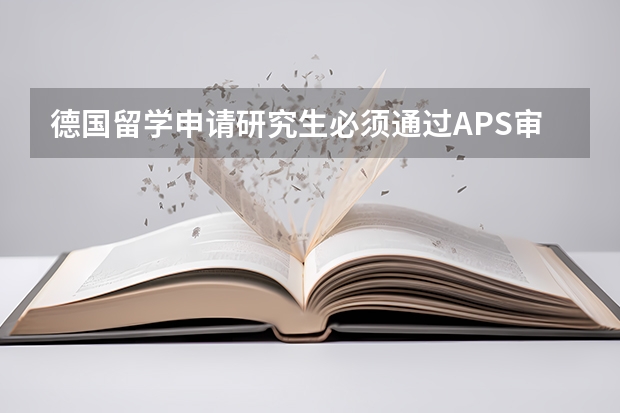 德国留学申请研究生必须通过APS审核吗？