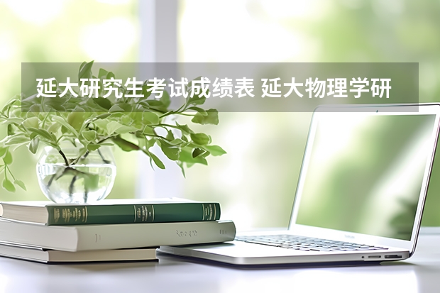 延大研究生考试成绩表 延大物理学研究生就业去向
