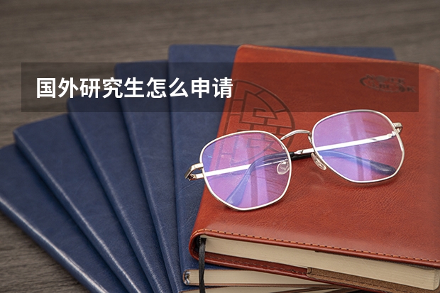 国外研究生怎么申请
